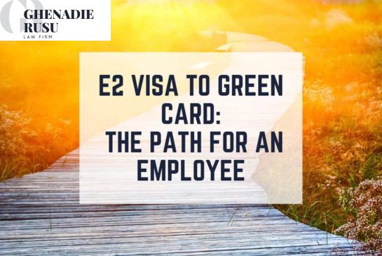 How to Convert an E2 Visa to Green Card? - Law Office of Ghenadie Rusu
