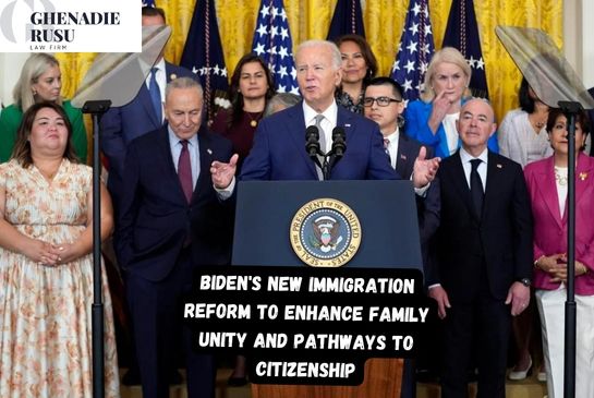 Biden's New Immigration Reform to Enhance Family Unity and Pathways to Citizenship - Law Office of Ghenadie Rusu